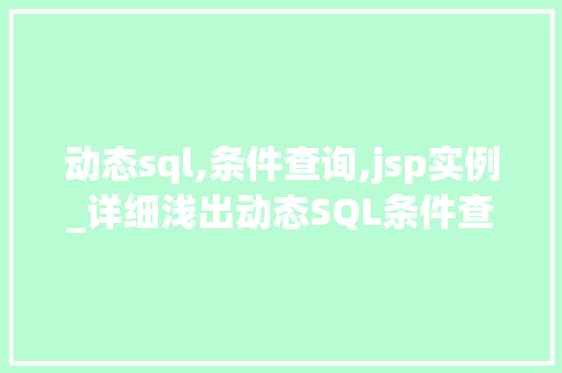 动态sql,条件查询,jsp实例_详细浅出动态SQL条件查询在JSP中的应用实例详解