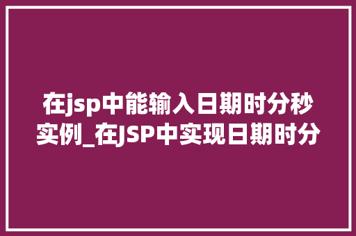 在jsp中能输入日期时分秒实例_在JSP中实现日期时分秒输入实例详解