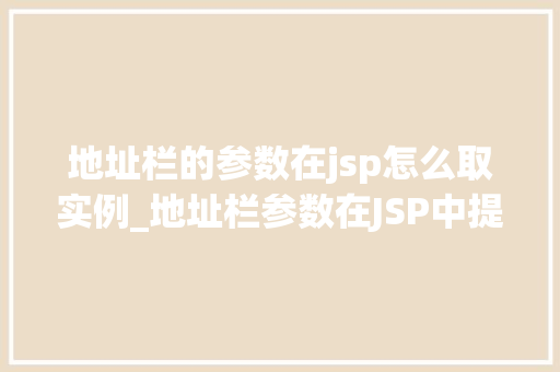 地址栏的参数在jsp怎么取实例_地址栏参数在JSP中提取的实例及实战方法  第1张