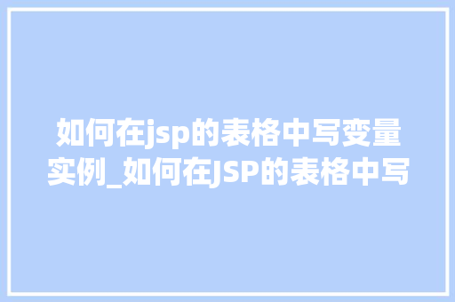 如何在jsp的表格中写变量实例_如何在JSP的表格中写入变量实例实操指南与方法分享