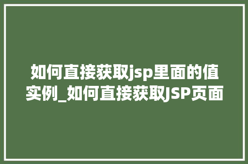 如何直接获取jsp里面的值实例_如何直接获取JSP页面中的值实例适用方法与例子分析