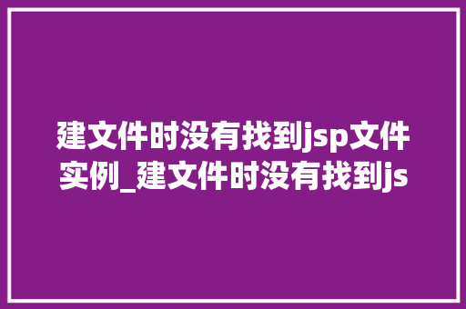 建文件时没有找到jsp文件实例_建文件时没有找到jsp文件实例原因排查与解决方法