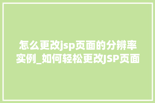 怎么更改jsp页面的分辨率实例_如何轻松更改JSP页面的分辨率实例