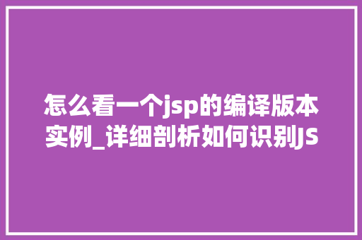 怎么看一个jsp的编译版本实例_详细剖析如何识别JSP编译版本实例