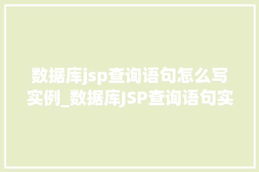 数据库jsp查询语句怎么写实例_数据库JSP查询语句实战指南轻松上手，实例详析