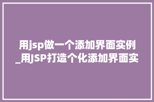 用jsp做一个添加界面实例_用JSP打造个化添加界面实例实战指南与方法分享