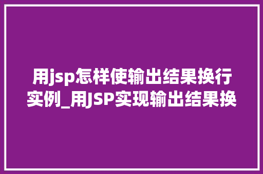 用jsp怎样使输出结果换行实例_用JSP实现输出结果换行详尽实例  第1张