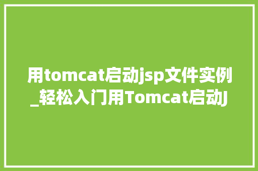 用tomcat启动jsp文件实例_轻松入门用Tomcat启动JSP文件实例详解