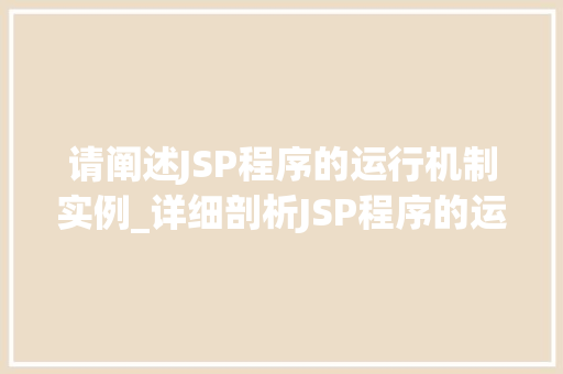 请阐述JSP程序的运行机制实例_详细剖析JSP程序的运行机制实例揭开神秘面纱