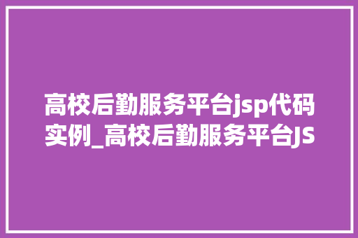 高校后勤服务平台jsp代码实例_高校后勤服务平台JSP代码实例打造便捷校园生活新体验