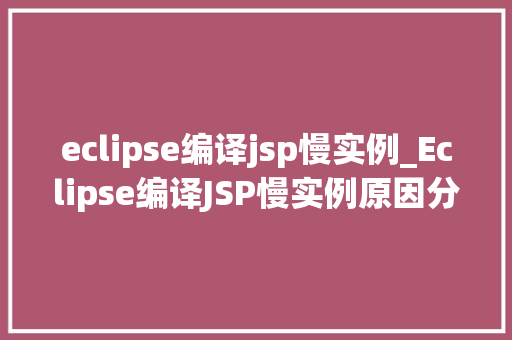 eclipse编译jsp慢实例_Eclipse编译JSP慢实例原因分析及优化方法