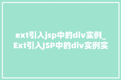ext引入jsp中的div实例_Ext引入JSP中的div实例实现动态交互与美观布局的完美结合