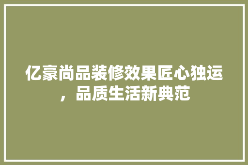 亿豪尚品装修效果匠心独运，品质生活新典范