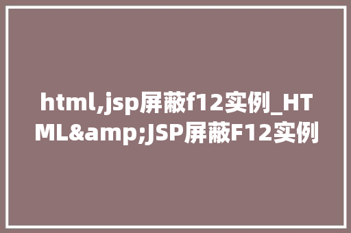 html,jsp屏蔽f12实例_HTML&JSP屏蔽F12实例网页安全防护方法