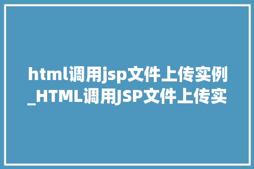html调用jsp文件上传实例_HTML调用JSP文件上传实例实战与代码分享