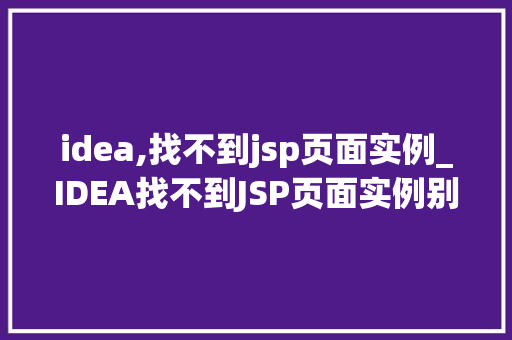 idea,找不到jsp页面实例_IDEA找不到JSP页面实例别慌，这里有解决方法