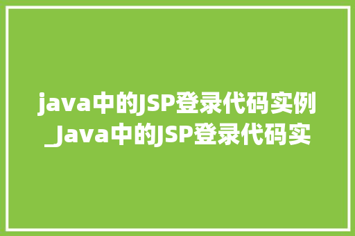 java中的JSP登录代码实例_Java中的JSP登录代码实例手把手教你搭建简单登录系统