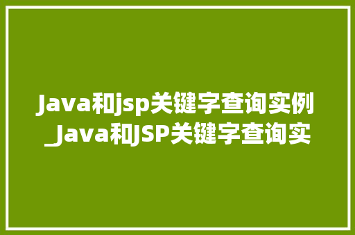 Java和jsp关键字查询实例_Java和JSP关键字查询实例详解轻松实现高效数据检索