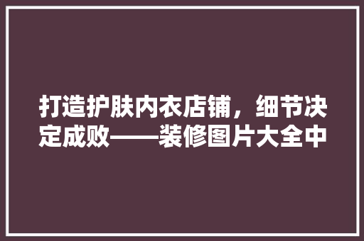 打造护肤内衣店铺，细节决定成败——装修图片大全中的黄金法则