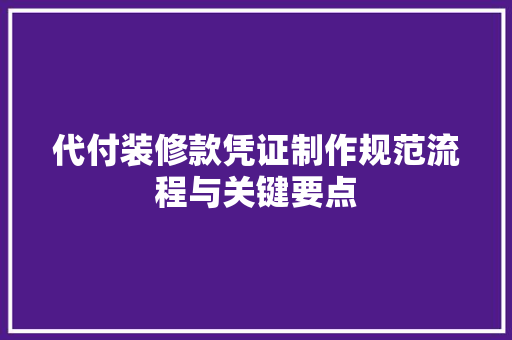 代付装修款凭证制作规范流程与关键要点