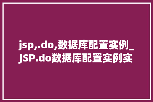 jsp,.do,数据库配置实例_JSP.do数据库配置实例实战详解与方法分享