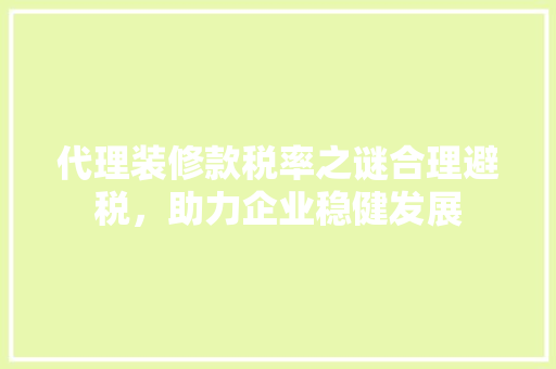 代理装修款税率之谜合理避税，助力企业稳健发展