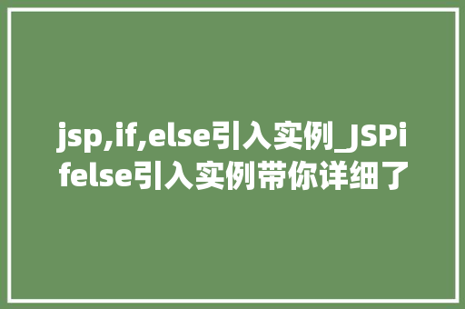 jsp,if,else引入实例_JSPifelse引入实例带你详细了解条件语句的强大功能