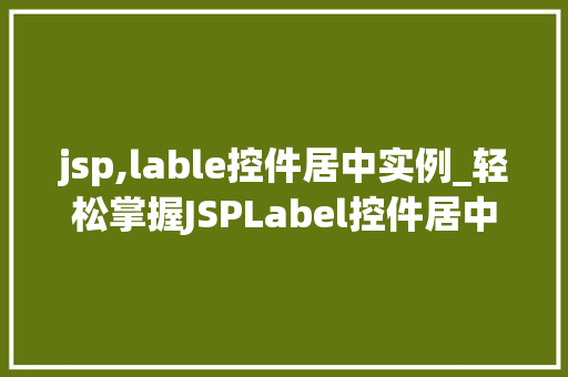 jsp,lable控件居中实例_轻松掌握JSPLabel控件居中设置实例与方法分享