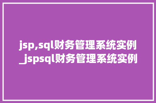 jsp,sql财务管理系统实例_jspsql财务管理系统实例实战与搭建指南  第1张