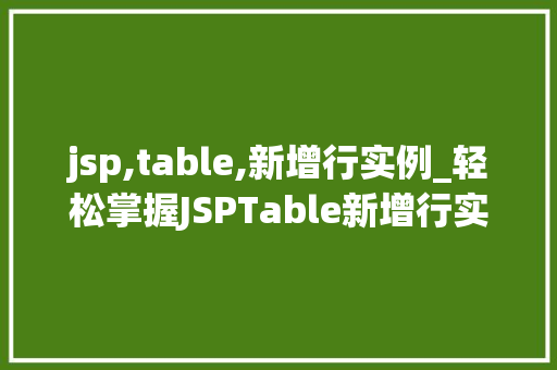 jsp,table,新增行实例_轻松掌握JSPTable新增行实例让你成为表格操作高手