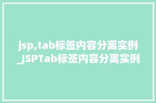 jsp,tab标签内容分离实例_JSPTab标签内容分离实例实现高效网页布局的利器