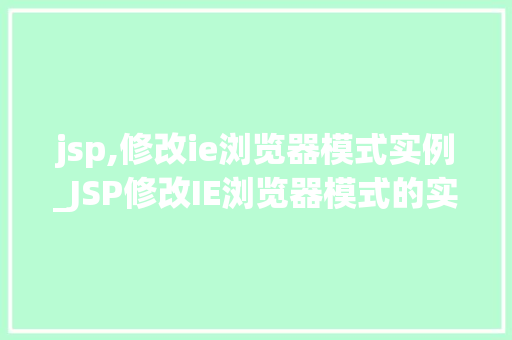 jsp,修改ie浏览器模式实例_JSP修改IE浏览器模式的实例与操作指南