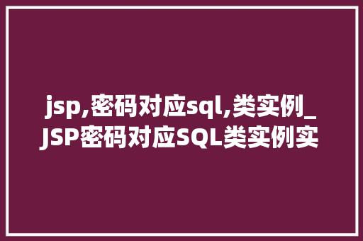 jsp,密码对应sql,类实例_JSP密码对应SQL类实例实战与代码示例