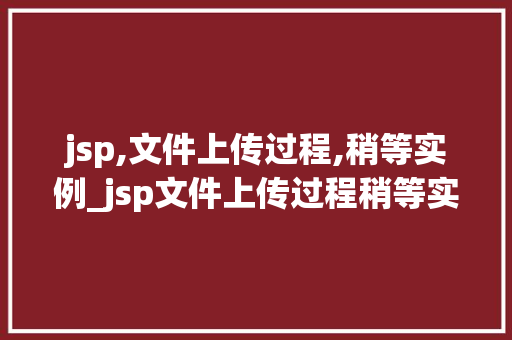 jsp,文件上传过程,稍等实例_jsp文件上传过程稍等实例详解