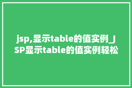 jsp,显示table的值实例_JSP显示table的值实例轻松实现数据展示与交互