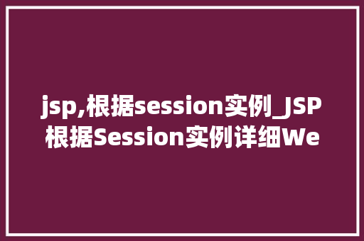jsp,根据session实例_JSP根据Session实例详细Web开发中的会话管理