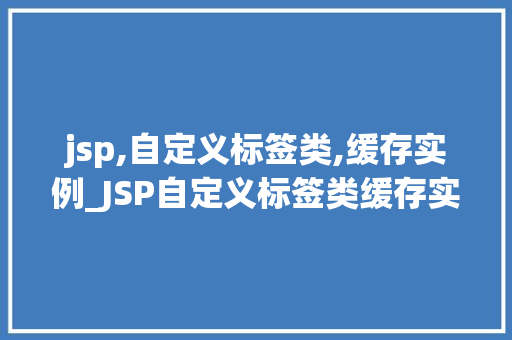 jsp,自定义标签类,缓存实例_JSP自定义标签类缓存实例的巧妙运用