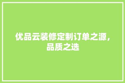 优品云装修定制订单之源，品质之选