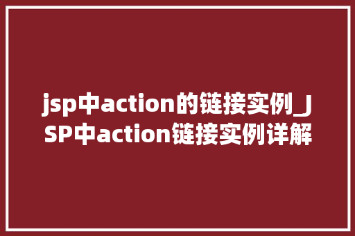 jsp中action的链接实例_JSP中action链接实例详解实战方法与例子分析