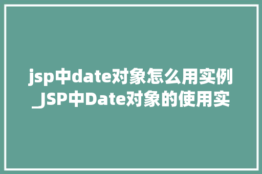 jsp中date对象怎么用实例_JSP中Date对象的使用实例详解