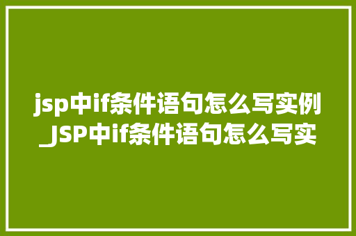 jsp中if条件语句怎么写实例_JSP中if条件语句怎么写实例入门与方法指南