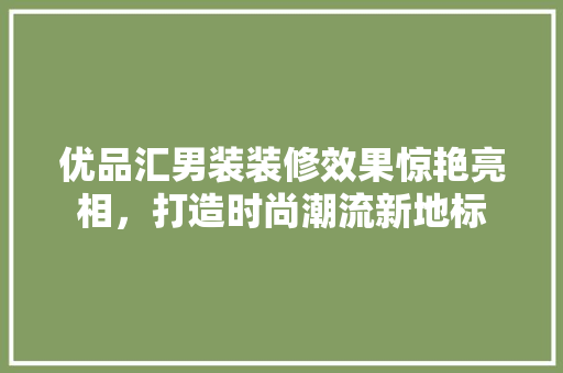 优品汇男装装修效果惊艳亮相，打造时尚潮流新地标