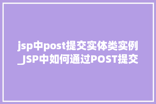 jsp中post提交实体类实例_JSP中如何通过POST提交实体类实例,详细与方法方法
