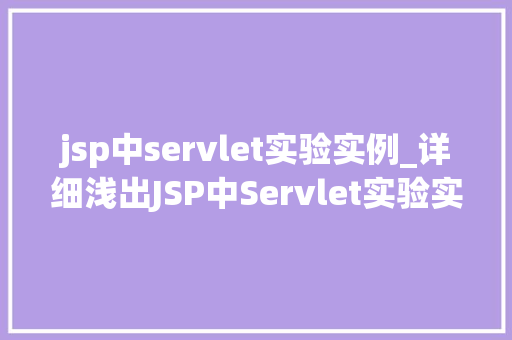 jsp中servlet实验实例_详细浅出JSP中Servlet实验实例详解