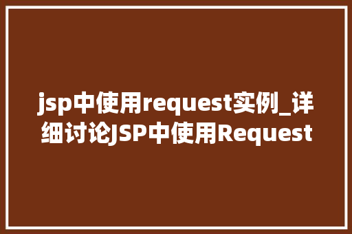 jsp中使用request实例_详细讨论JSP中使用Request实例掌握请求处理的艺术