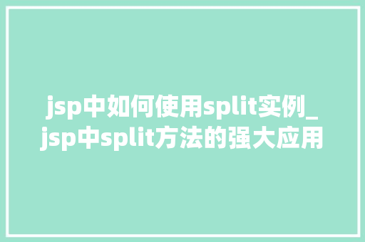 jsp中如何使用split实例_jsp中split方法的强大应用详解如何在JSP中高效使用split实例