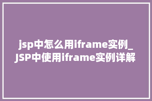 jsp中怎么用iframe实例_JSP中使用iframe实例详解跨域嵌入，轻松实现页面交互