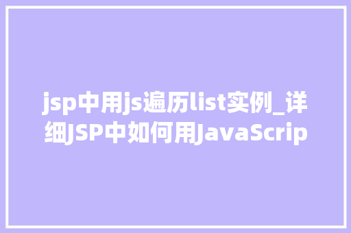 jsp中用js遍历list实例_详细JSP中如何用JavaScript遍历List实例