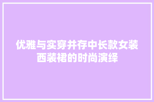 优雅与实穿并存中长款女装西装裙的时尚演绎