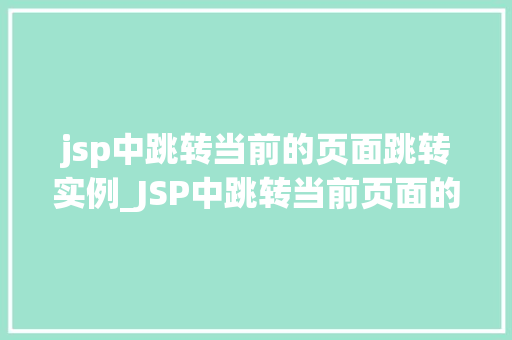 jsp中跳转当前的页面跳转实例_JSP中跳转当前页面的实例详解轻松实现页面跳转
